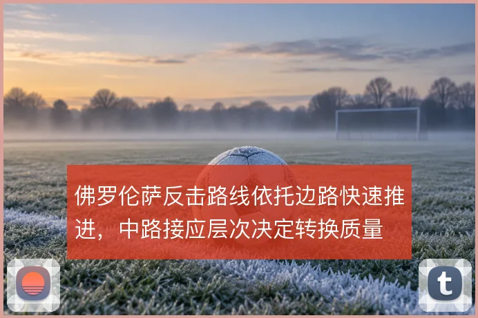 佛罗伦萨反击路线依托边路快速推进,中路接应层次决定转换质量