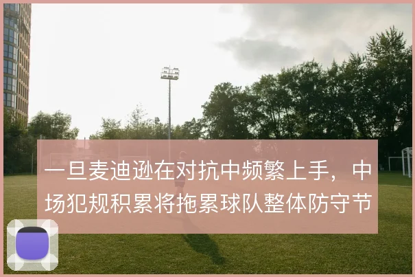 一旦麦迪逊在对抗中频繁上手，中场犯规积累将拖累球队整体防守节奏