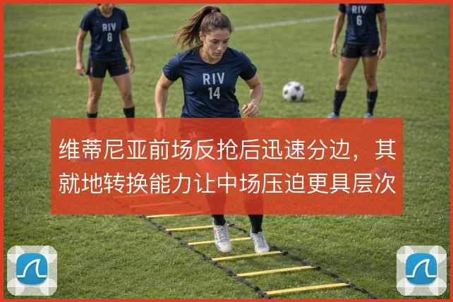 维蒂尼亚前场反抢后迅速分边，其就地转换能力让中场压迫更具层次
