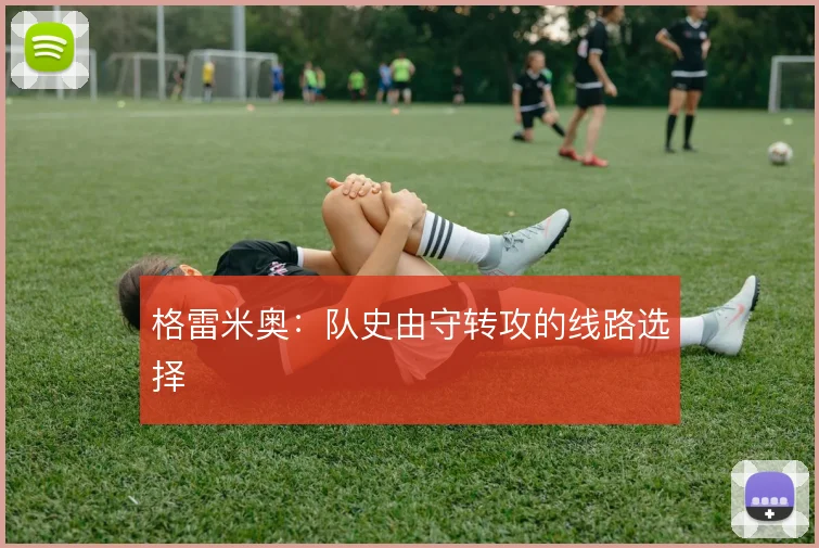 格雷米奥:队史由守转攻的线路选择
