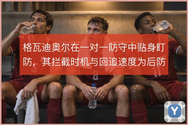 格瓦迪奥尔在一对一防守中贴身盯防,其拦截时机与回追速度为后防提供保障