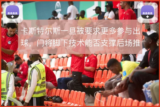 卡斯特尔斯一旦被要求更多参与出球，门将脚下技术能否支撑后场推进