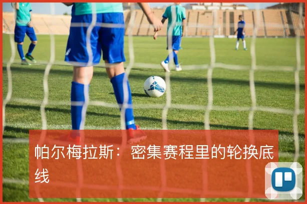 帕尔梅拉斯:密集赛程里的轮换底线