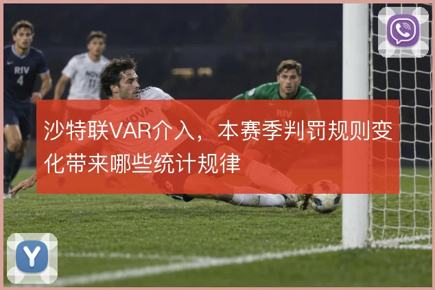 沙特联VAR介入,本赛季判罚规则变化带来哪些统计规律