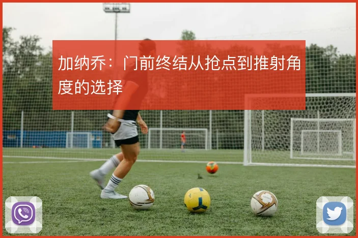 加纳乔:门前终结从抢点到推射角度的选择