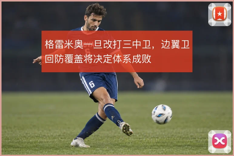 格雷米奥一旦改打三中卫，边翼卫回防覆盖将决定体系成败