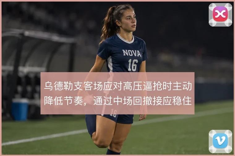 乌德勒支客场应对高压逼抢时主动降低节奏，通过中场回撤接应稳住出球线路