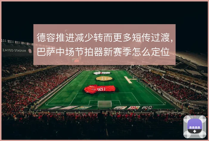 德容推进减少转而更多短传过渡，巴萨中场节拍器新赛季怎么定位