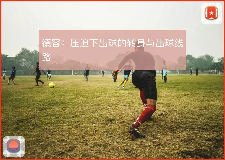 德容：压迫下出球的转身与出球线路