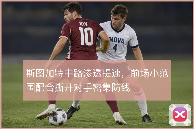 斯图加特中路渗透提速，前场小范围配合撕开对手密集防线