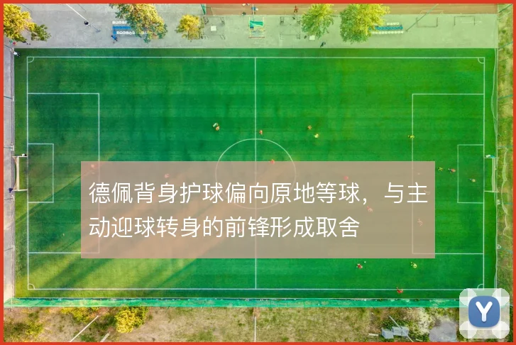德佩背身护球偏向原地等球,与主动迎球转身的前锋形成取舍