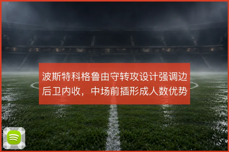波斯特科格鲁由守转攻设计强调边后卫内收,中场前插形成人数优势