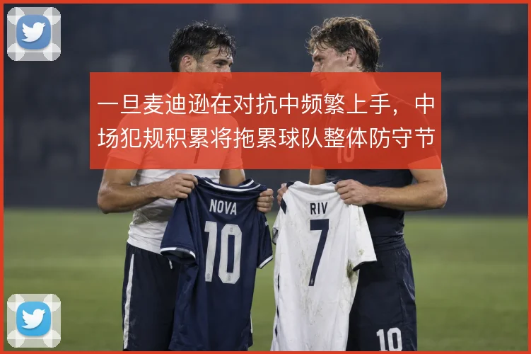 一旦麦迪逊在对抗中频繁上手，中场犯规积累将拖累球队整体防守节奏