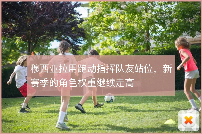穆西亚拉用跑动指挥队友站位,新赛季的角色权重继续走高
