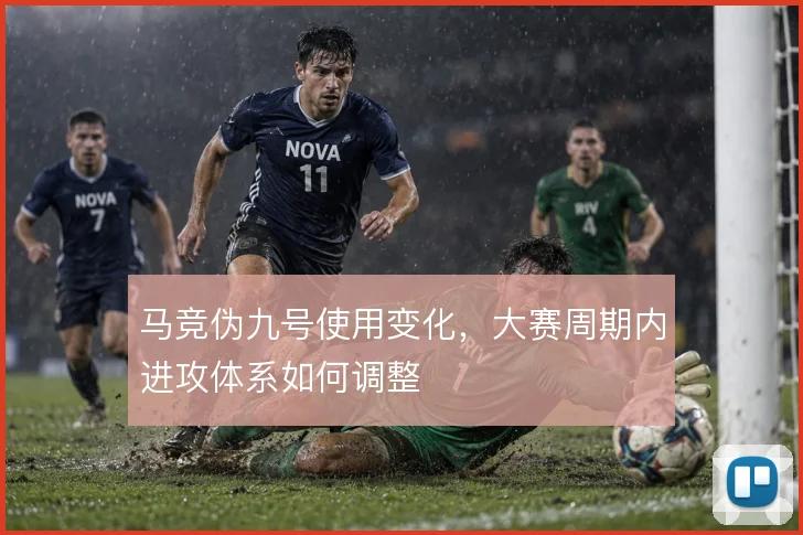 马竞伪九号使用变化,大赛周期内进攻体系如何调整