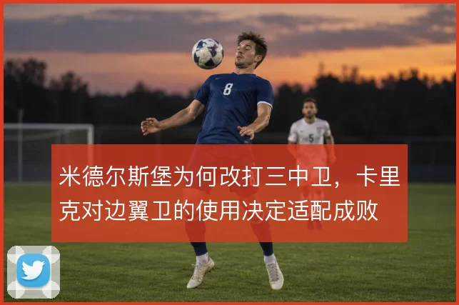 米德尔斯堡为何改打三中卫，卡里克对边翼卫的使用决定适配成败