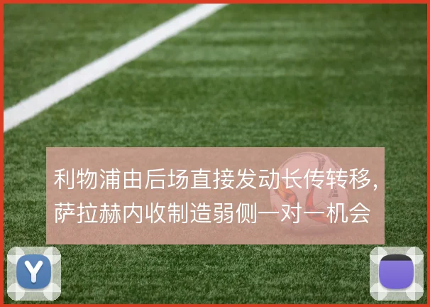 利物浦由后场直接发动长传转移,萨拉赫内收制造弱侧一对一机会