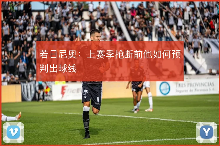 若日尼奥:上赛季抢断前他如何预判出球线