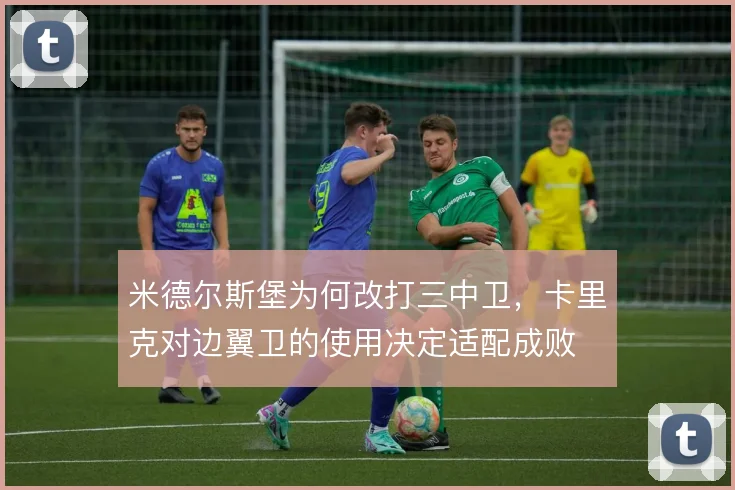 米德尔斯堡为何改打三中卫，卡里克对边翼卫的使用决定适配成败