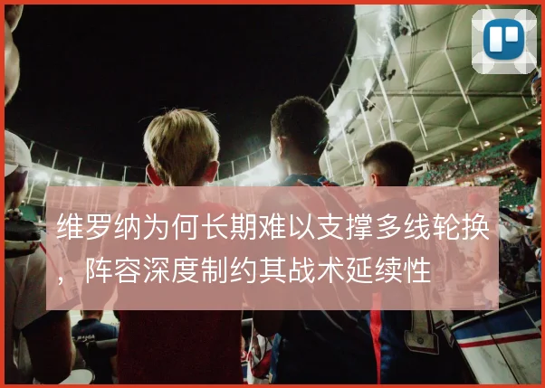 维罗纳为何长期难以支撑多线轮换,阵容深度制约其战术延续性