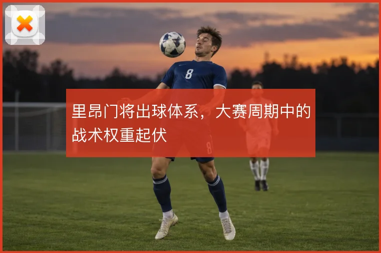 里昂门将出球体系，大赛周期中的战术权重起伏