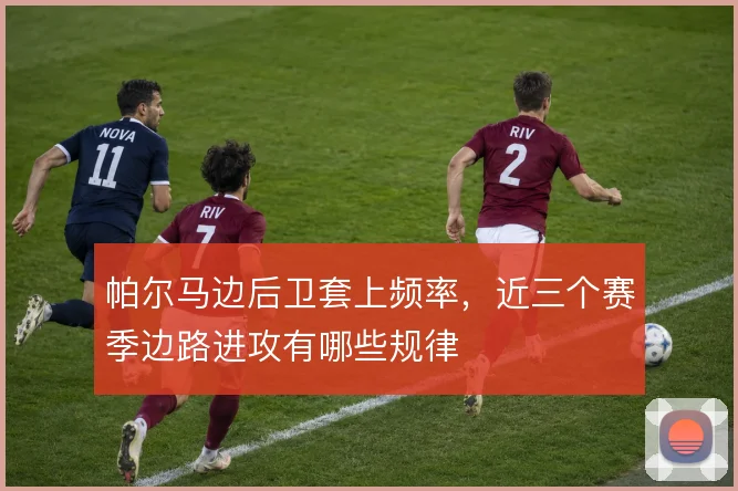 帕尔马边后卫套上频率,近三个赛季边路进攻有哪些规律