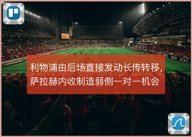 利物浦由后场直接发动长传转移,萨拉赫内收制造弱侧一对一机会