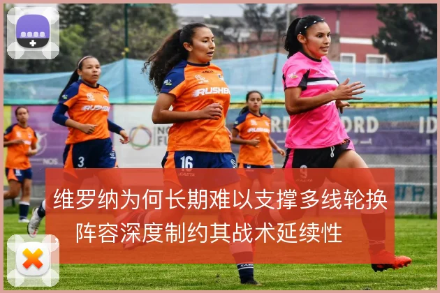 维罗纳为何长期难以支撑多线轮换,阵容深度制约其战术延续性
