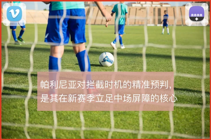 帕利尼亚对拦截时机的精准预判，是其在新赛季立足中场屏障的核心价值
