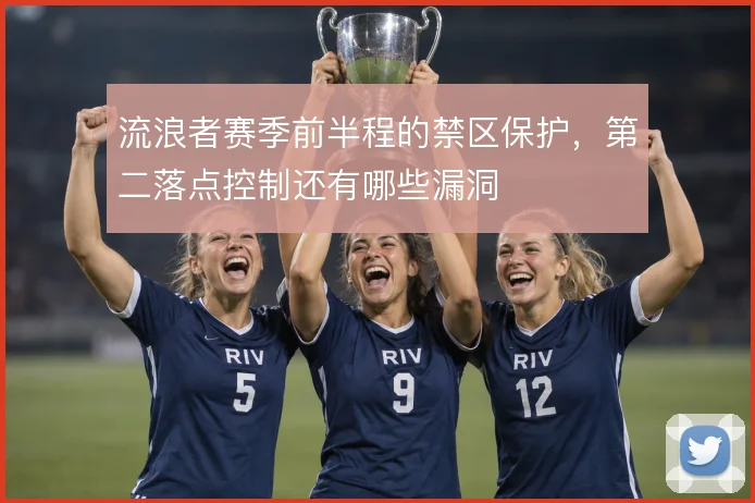 流浪者赛季前半程的禁区保护，第二落点控制还有哪些漏洞