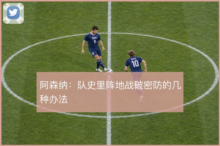 阿森纳：队史里阵地战破密防的几种办法