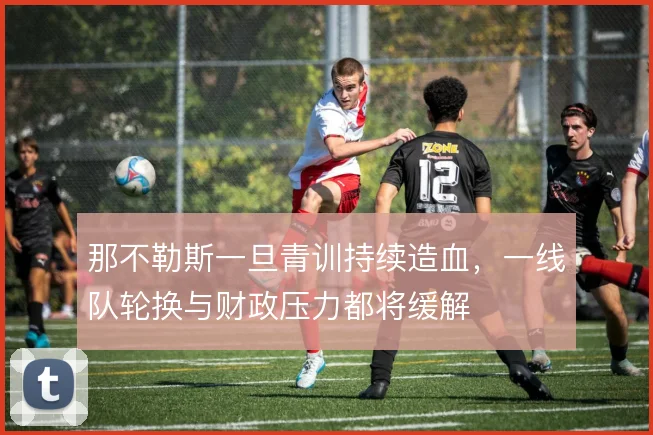 那不勒斯一旦青训持续造血，一线队轮换与财政压力都将缓解