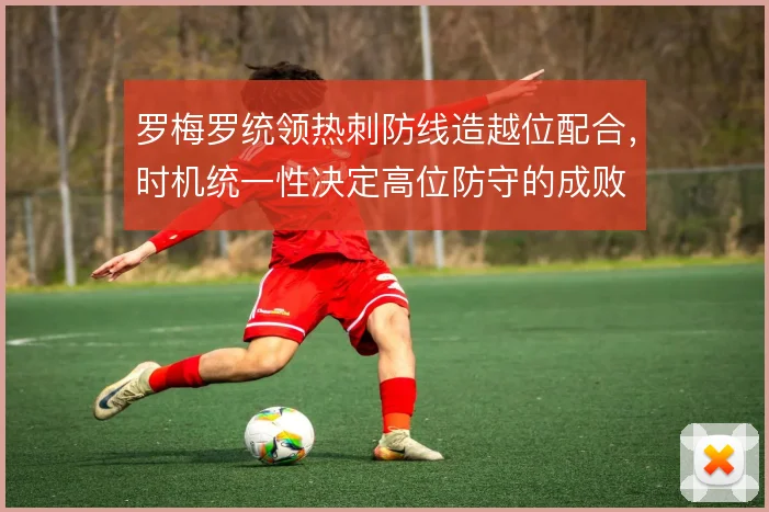 罗梅罗统领热刺防线造越位配合,时机统一性决定高位防守的成败