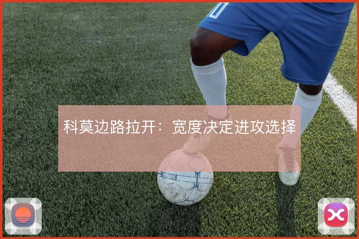 科莫边路拉开:宽度决定进攻选择