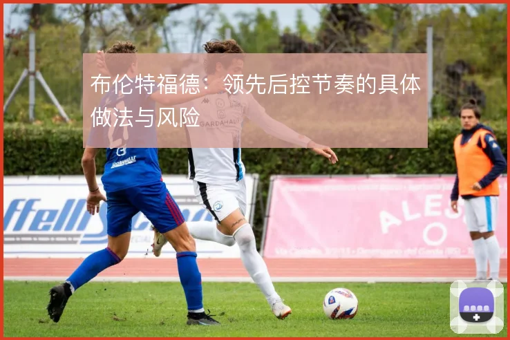 布伦特福德：领先后控节奏的具体做法与风险