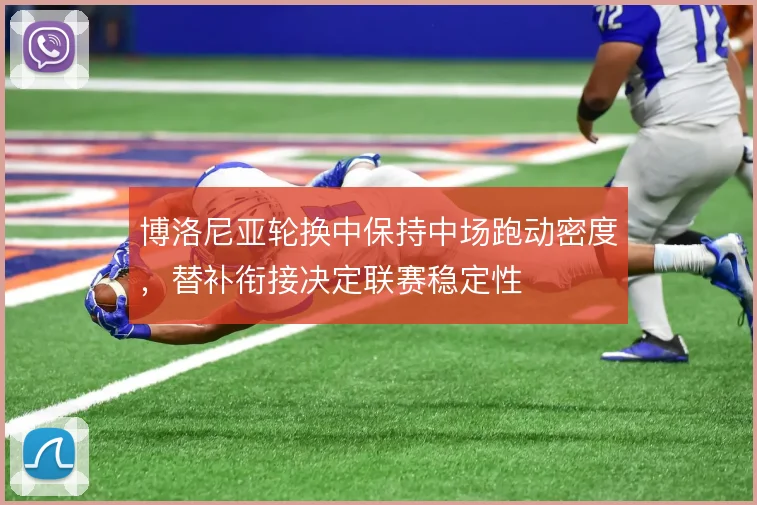 博洛尼亚轮换中保持中场跑动密度，替补衔接决定联赛稳定性