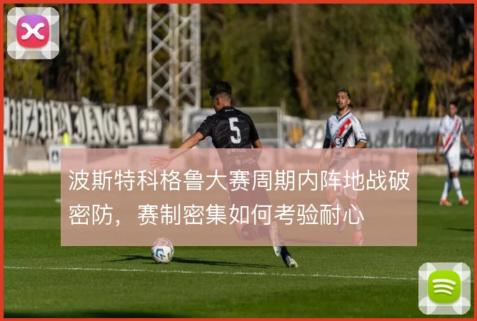 波斯特科格鲁大赛周期内阵地战破密防，赛制密集如何考验耐心