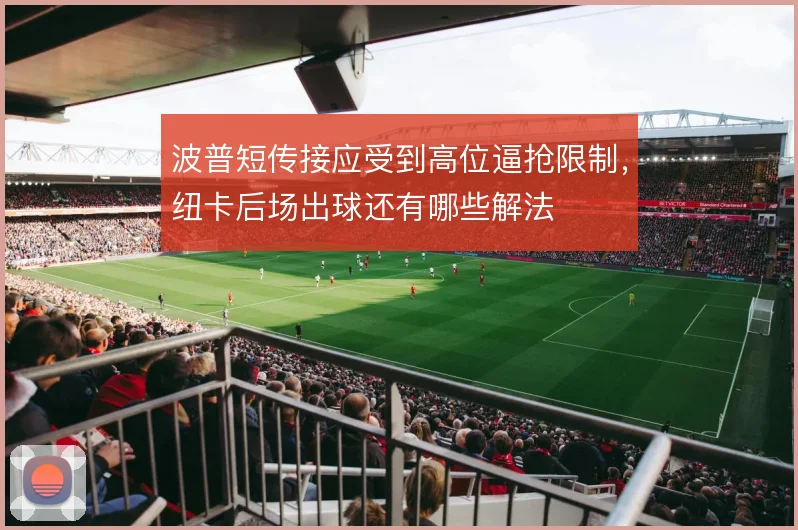 波普短传接应受到高位逼抢限制，纽卡后场出球还有哪些解法