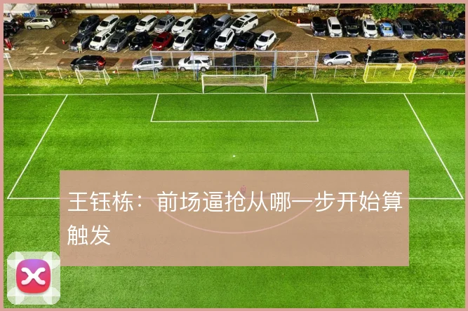 王钰栋：前场逼抢从哪一步开始算触发