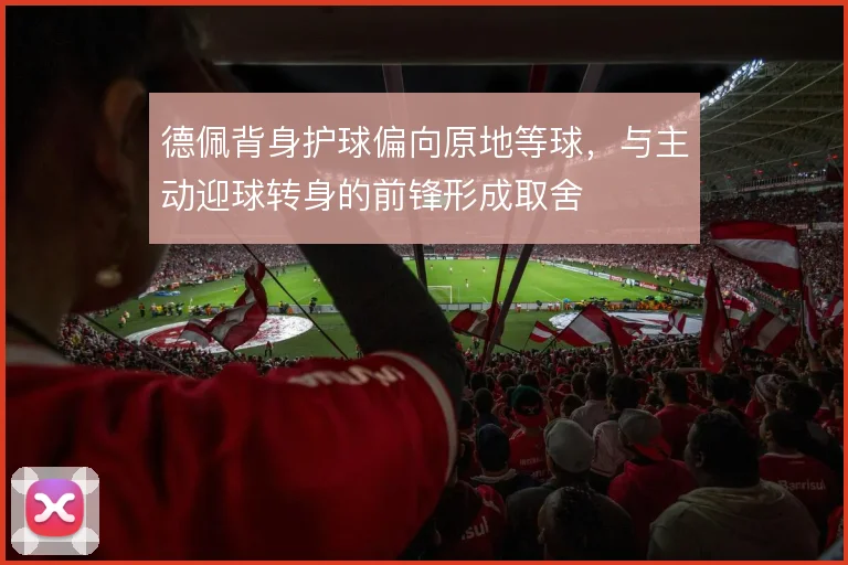 德佩背身护球偏向原地等球,与主动迎球转身的前锋形成取舍