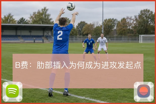 B费：肋部插入为何成为进攻发起点