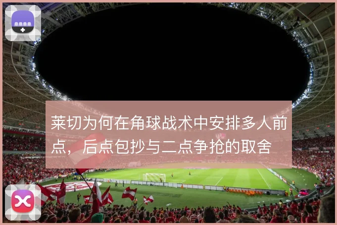 莱切为何在角球战术中安排多人前点，后点包抄与二点争抢的取舍