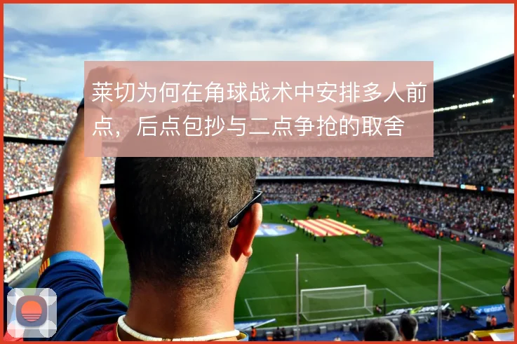 莱切为何在角球战术中安排多人前点，后点包抄与二点争抢的取舍