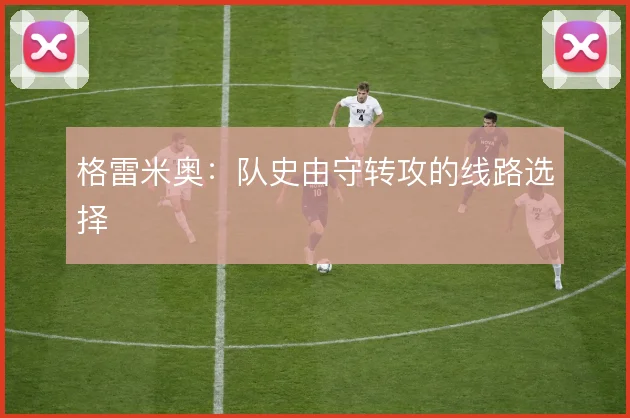 格雷米奥:队史由守转攻的线路选择