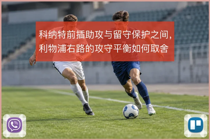 科纳特前插助攻与留守保护之间,利物浦右路的攻守平衡如何取舍
