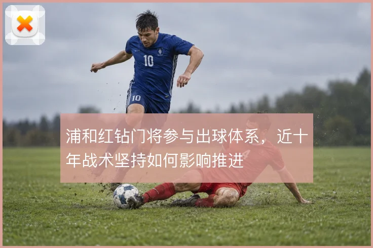 浦和红钻门将参与出球体系，近十年战术坚持如何影响推进
