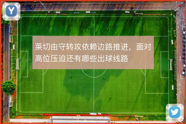 莱切由守转攻依赖边路推进，面对高位压迫还有哪些出球线路