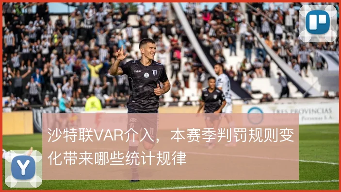 沙特联VAR介入,本赛季判罚规则变化带来哪些统计规律