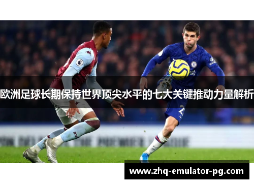 欧洲足球长期保持世界顶尖水平的七大关键推动力量解析