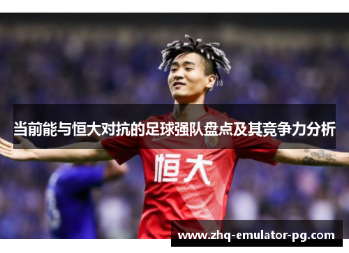 当前能与恒大对抗的足球强队盘点及其竞争力分析